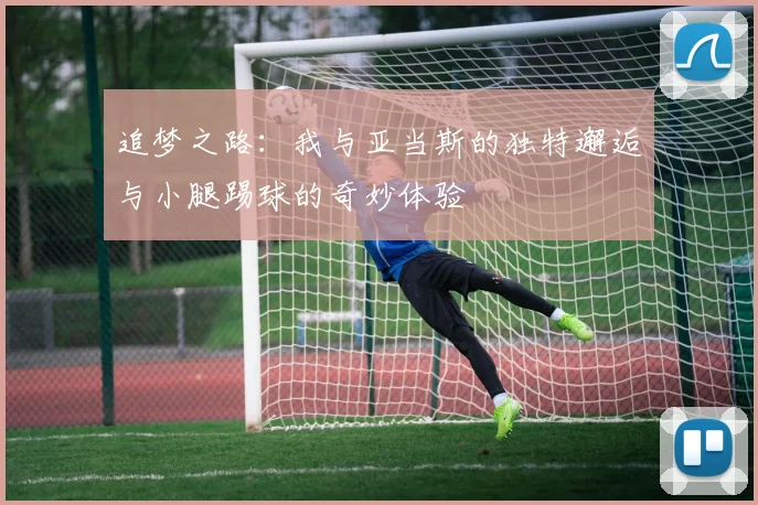 追梦之路：我与亚当斯的独特邂逅与小腿踢球的奇妙体验