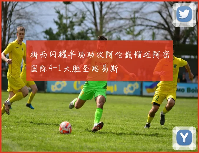 梅西闪耀半场助攻阿伦戴帽迈阿密国际4-1大胜圣路易斯