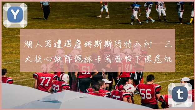 湖人若遭遇詹姆斯斯玛特八村塁三大核心缺阵佩林卡或面临下课危机
