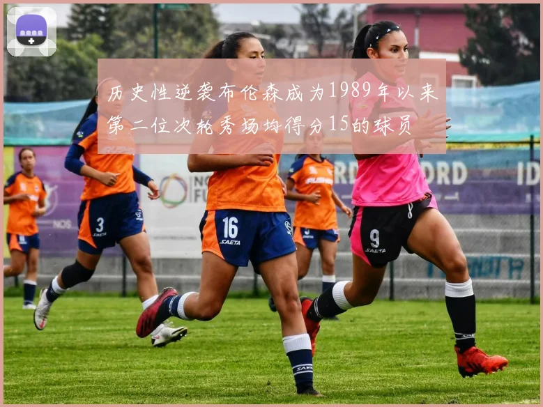 历史性逆袭布伦森成为1989年以来第二位次轮秀场均得分15的球员
