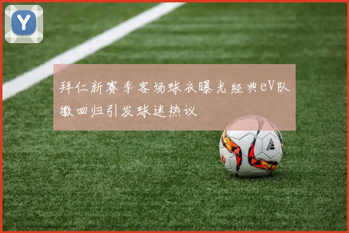 拜仁新赛季客场球衣曝光经典eV队徽回归引发球迷热议