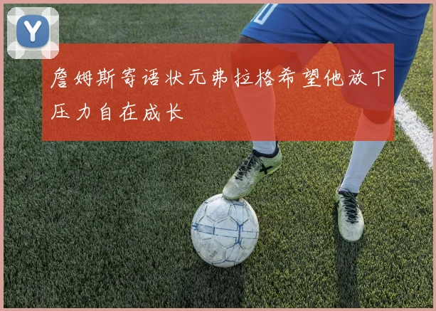 詹姆斯寄语状元弗拉格希望他放下压力自在成长